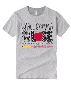 You Gonna Make Me Lose My Mind In Here 1st Grade Teacher T Shirt