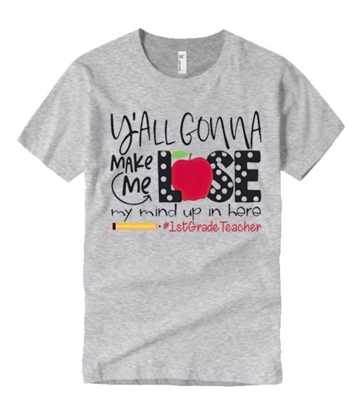 You Gonna Make Me Lose My Mind In Here 1st Grade Teacher T Shirt