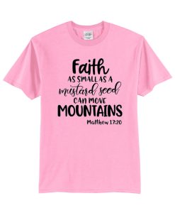 Faith As Small As A Mustard Seed Can Move Mountains T Shirt