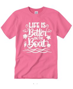 Life is Better On The Boat T Shirt