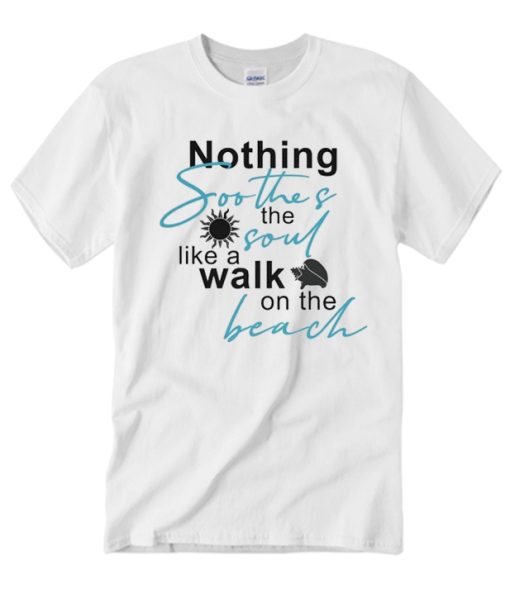 Nothing Soothes the Soul Like A Walk on the Beach T Shirt