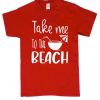 Take Me to The Beach T Shirt