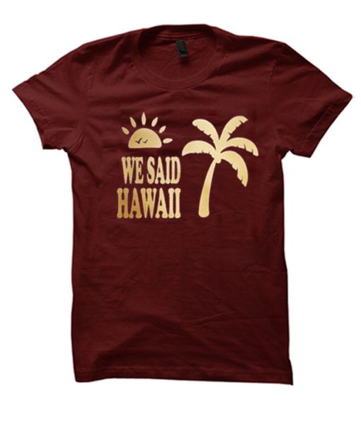 We Said Hawaii T Shirt