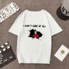 I Don't care At All t Shirt