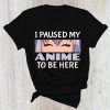 I Paused My Anime To Be Here T Shirt