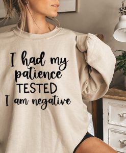 I had my patience tested it's negative Sweatshirt