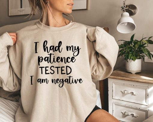 I had my patience tested it's negative Sweatshirt